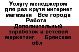 Услугу менеджером для раз крути интернет-магазина - Все города Работа » Дополнительный заработок и сетевой маркетинг   . Брянская обл.